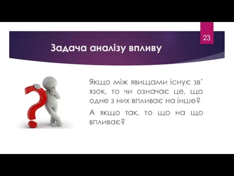 Задача аналізу впливу Якщо між явищами існує зв’язок, то чи