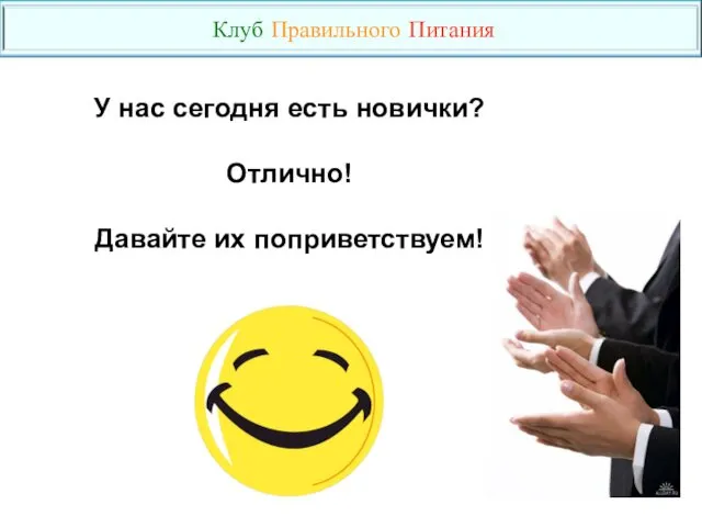 У нас сегодня есть новички? Отлично! Давайте их поприветствуем! Клуб Правильного Питания