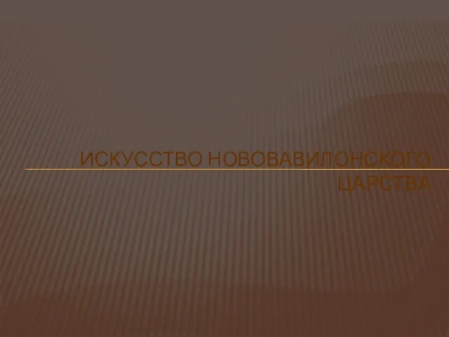 ИСКУССТВО НОВОВАВИЛОНСКОГО ЦАРСТВА