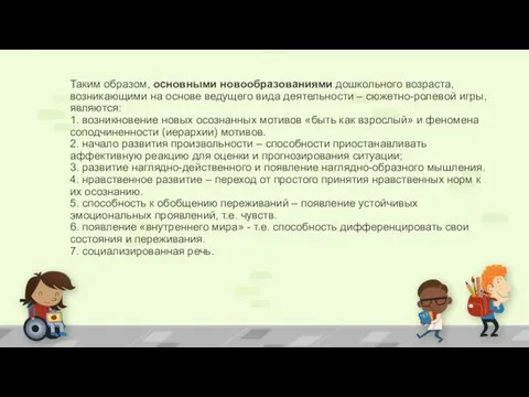 Таким образом, основными новообразованиями дошкольного возраста, возникающими на основе ведущего