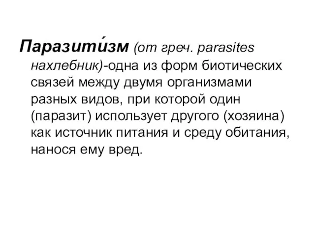 Паразити́зм (от греч. parasites нахлебник)-одна из форм биотических связей между двумя организмами разных