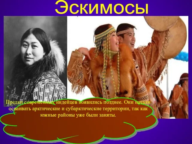 Эскимосы Предки современных индейцев появились позднее. Они начали осваивать арктические