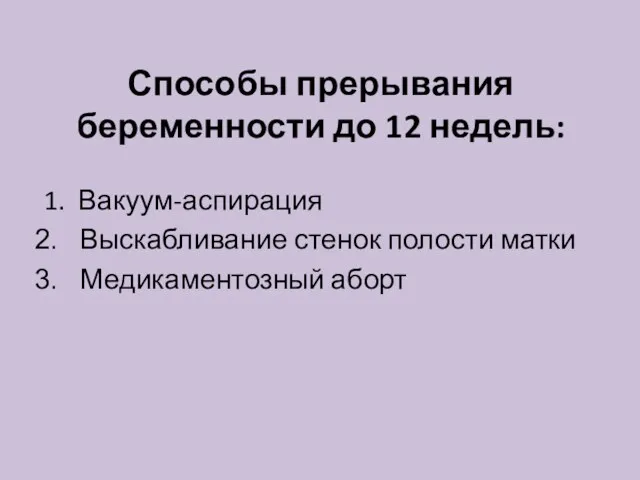 Способы прерывания беременности до 12 недель: 1. Вакуум-аспирация Выскабливание стенок полости матки Медикаментозный аборт