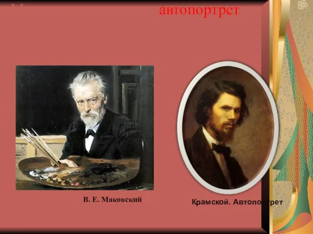 Можно выделить еще автопортрет — изображение художником самого себя. Крамской. Автопортрет В. Е. Маковский