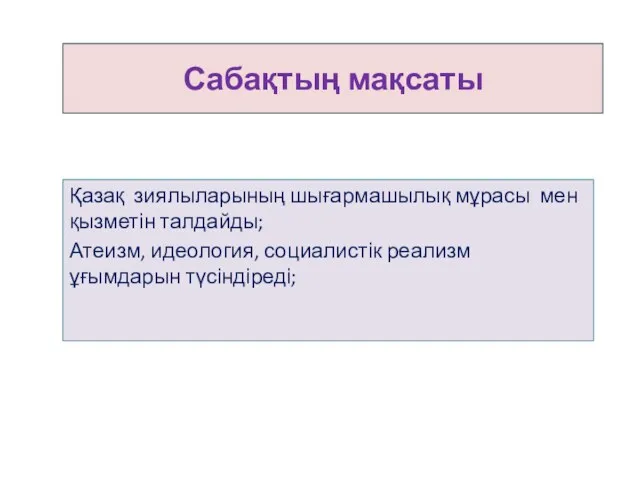 Сабақтың мақсаты Қазақ зиялыларының шығармашылық мұрасы мен қызметін талдайды; Атеизм, идеология, социалистік реализм ұғымдарын түсіндіреді;