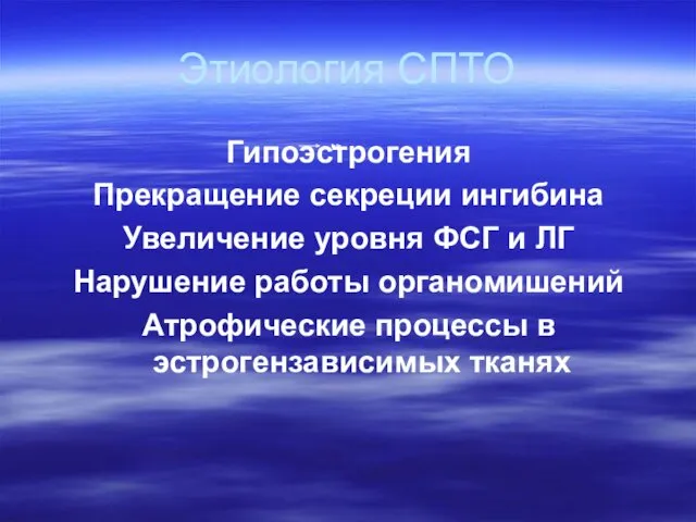 Этиология СПТО Гипоэстрогения Прекращение секреции ингибина Увеличение уровня ФСГ и ЛГ Нарушение работы