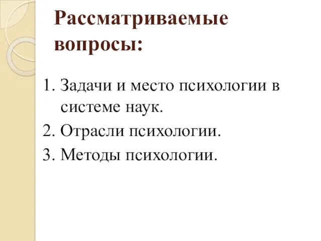 Рассматриваемые вопросы: 1. Задачи и место психологии в системе наук. 2. Отрасли психологии. 3. Методы психологии.