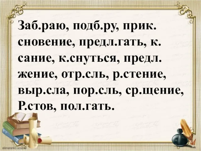 Заб.раю, подб.ру, прик.сновение, предл.гать, к.сание, к.снуться, предл.жение, отр.сль, р.стение, выр.сла, пор.сль, ср.щение, Р.стов, пол.гать.