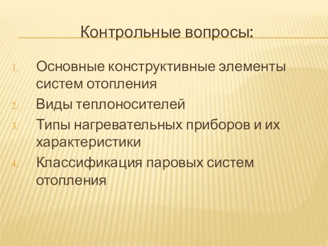 Контрольные вопросы: Основные конструктивные элементы систем отопления Виды теплоносителей Типы