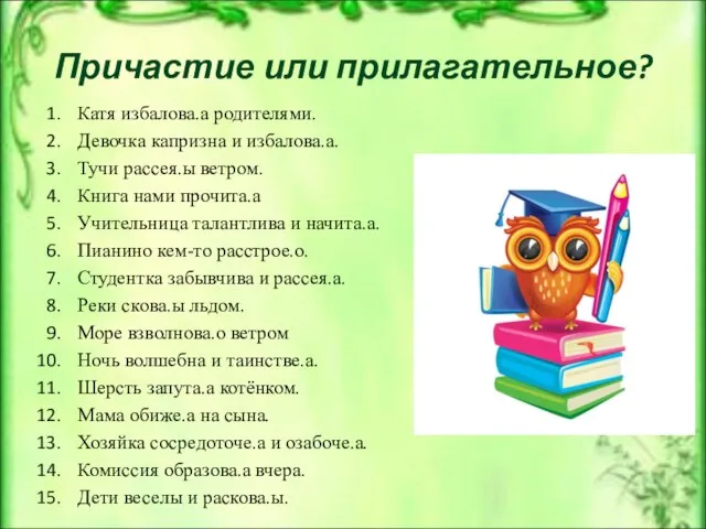 Причастие или прилагательное? Катя избалова.а родителями. Девочка капризна и избалова.а.