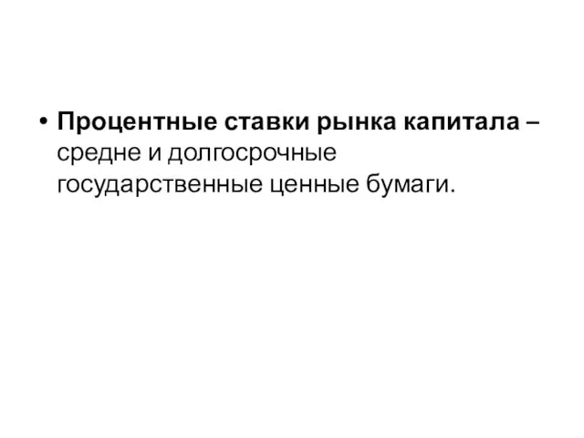 Процентные ставки рынка капитала – средне и долгосрочные государственные ценные бумаги.