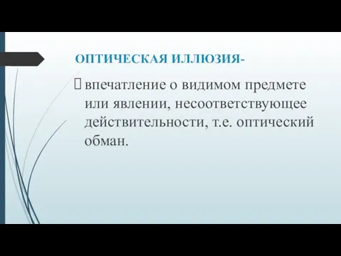 ОПТИЧЕСКАЯ ИЛЛЮЗИЯ- впечатление о видимом предмете или явлении, несоответствующее действительности, т.е. оптический обман.