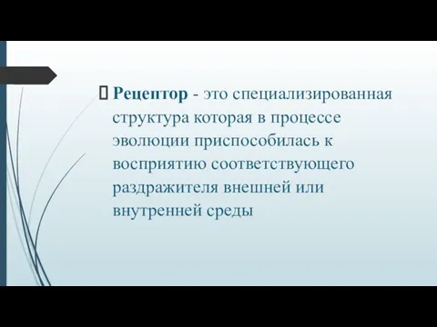 Рецептор - это специализированная структура которая в процессе эволюции приспособилась к восприятию соответствующего