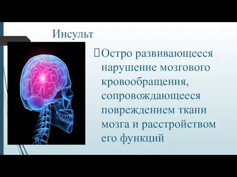 Инсульт Остро развивающееся нарушение мозгового кровообращения, сопровождающееся повреждением ткани мозга и расстройством его функций