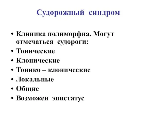 Судорожный синдром Клиника полиморфна. Могут отмечаться судороги: Тонические Клонические Тонико – клонические Локальные Общие Возможен эпистатус