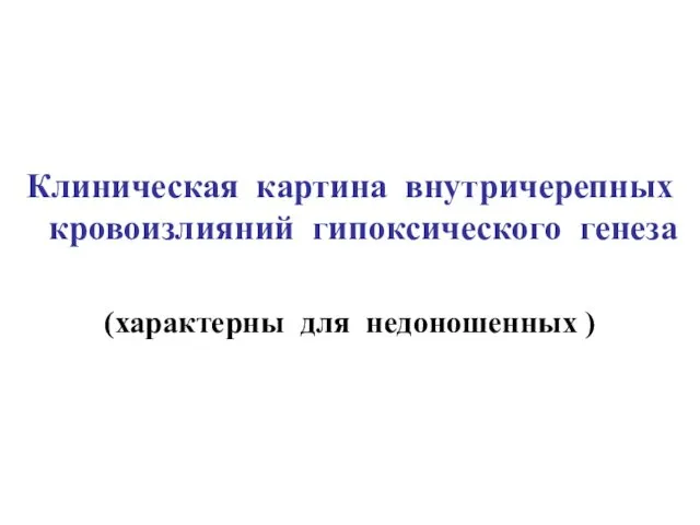 Клиническая картина внутричерепных кровоизлияний гипоксического генеза (характерны для недоношенных )