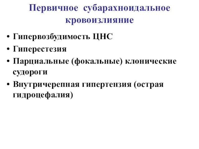 Первичное субарахноидальное кровоизлияние Гипервозбудимость ЦНС Гиперестезия Парциальные (фокальные) клонические судороги Внутричерепная гипертензия (острая гидроцефалия)