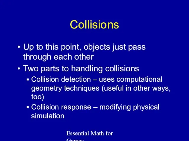 Essential Math for Games Collisions Up to this point, objects just pass through
