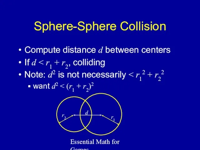 Essential Math for Games Sphere-Sphere Collision Compute distance d between centers If d