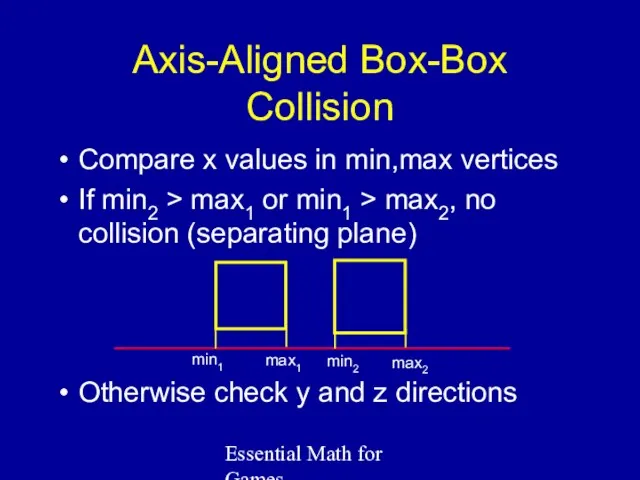 Essential Math for Games Axis-Aligned Box-Box Collision Compare x values in min,max vertices