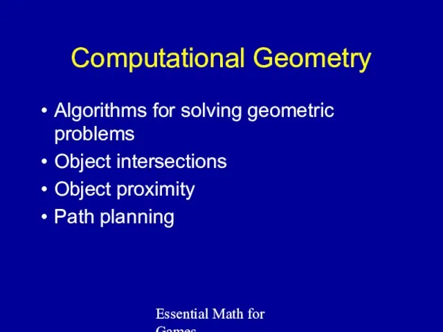 Essential Math for Games Computational Geometry Algorithms for solving geometric problems Object intersections