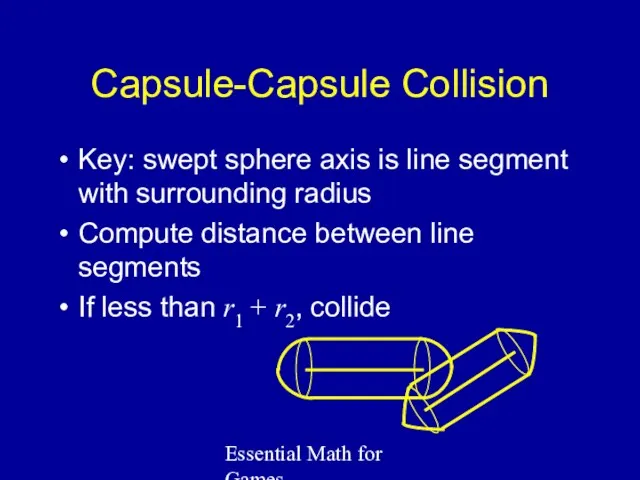 Essential Math for Games Capsule-Capsule Collision Key: swept sphere axis is line segment