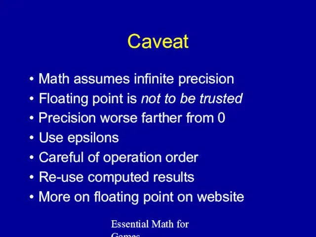 Essential Math for Games Caveat Math assumes infinite precision Floating point is not