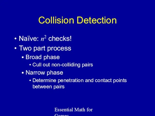Essential Math for Games Collision Detection Naïve: n2 checks! Two part process Broad