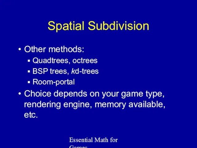Essential Math for Games Spatial Subdivision Other methods: Quadtrees, octrees BSP trees, kd-trees