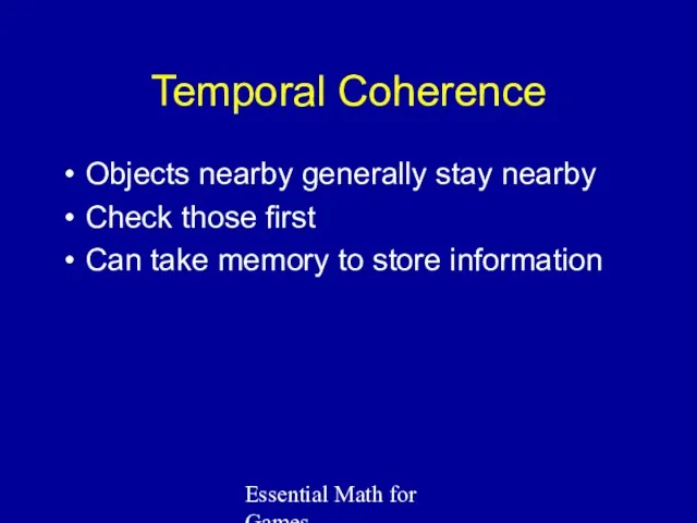 Essential Math for Games Temporal Coherence Objects nearby generally stay nearby Check those