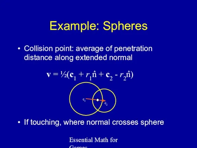 Essential Math for Games Example: Spheres Collision point: average of penetration distance along