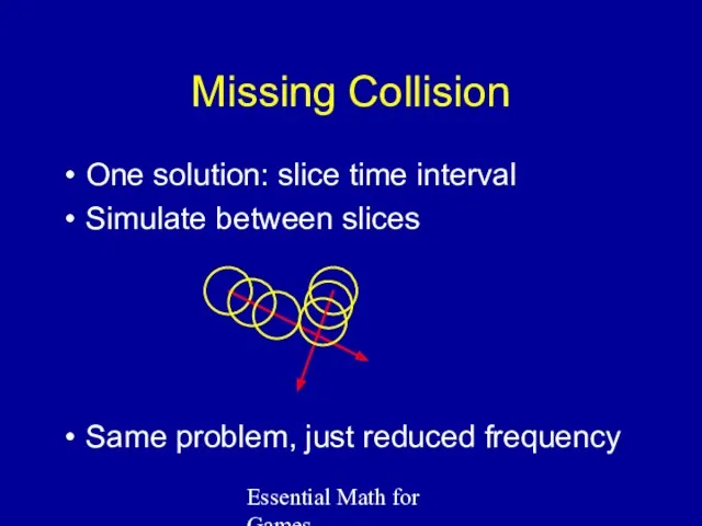 Essential Math for Games Missing Collision One solution: slice time