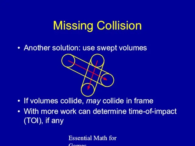 Essential Math for Games Missing Collision Another solution: use swept