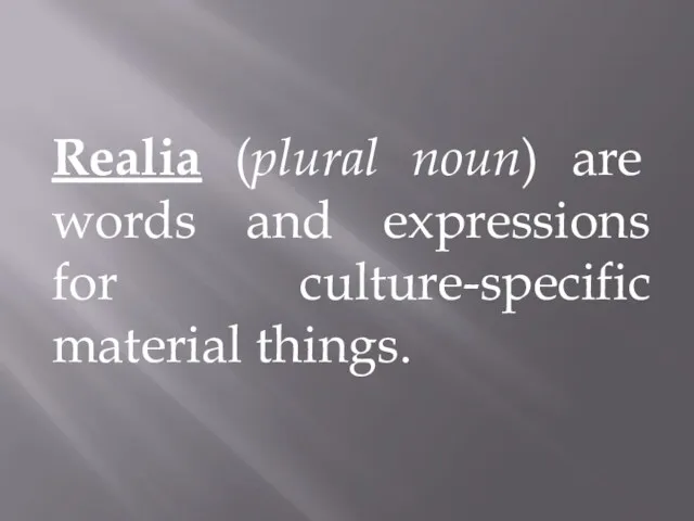 Realia (plural noun) are words and expressions for culture-specific material things.