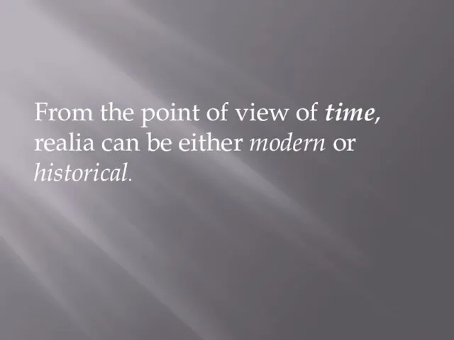From the point of view of time, realia can be either modern or historical.