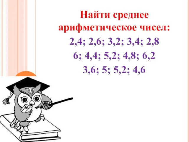 Найти среднее арифметическое чисел: 2,4; 2,6; 3,2; 3,4; 2,8 6;