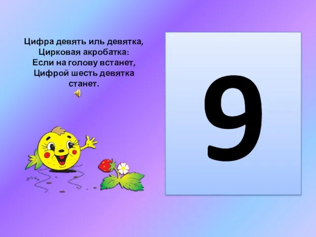 Цифра девять иль девятка, Цирковая акробатка: Если на голову встанет, Цифрой шесть девятка станет. 9