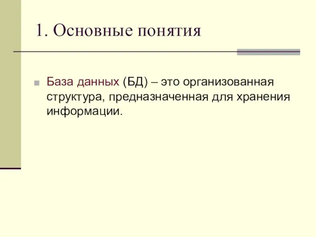 1. Основные понятия База данных (БД) – это организованная структура, предназначенная для хранения информации.