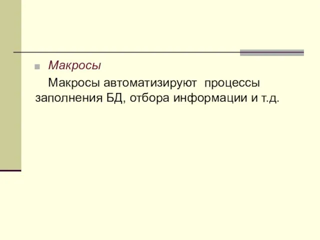 Макросы Макросы автоматизируют процессы заполнения БД, отбора информации и т.д.