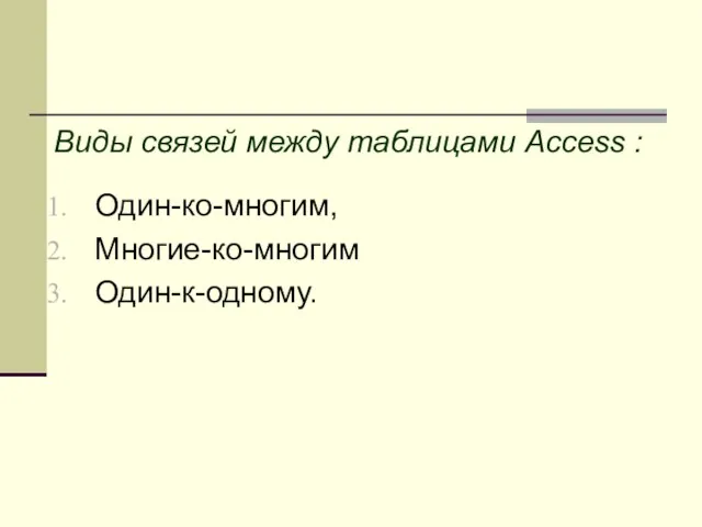 Виды связей между таблицами Access : Один-ко-многим, Многие-ко-многим Один-к-одному.