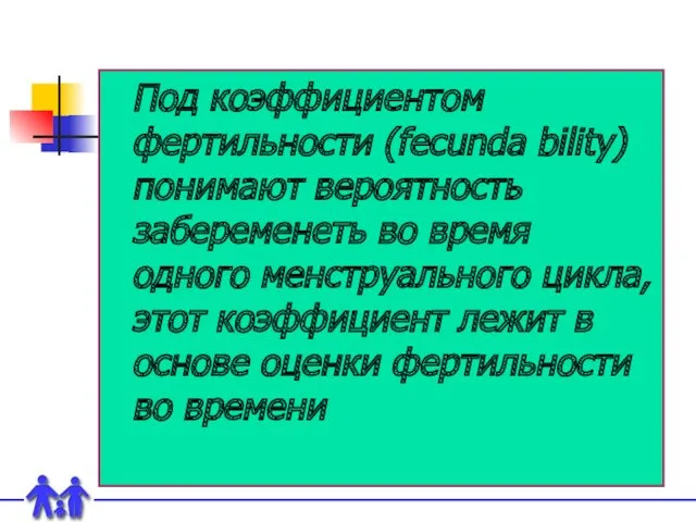 Под коэффициентом фертильности (fecunda bility) понимают вероятность забеременеть во время