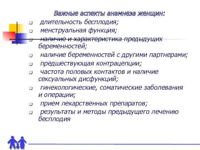 Важные аспекты анамнеза женщин: длительность бесплодия; менструальная функция; наличие и характеристика предыдущих беременностей;