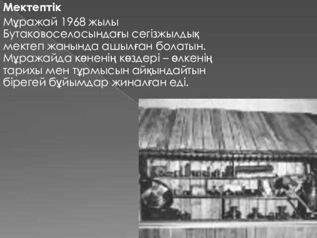 Мектептік Мұражай 1968 жылы Бутаковоселосындағы сегізжылдық мектеп жанында ашылған болатын.