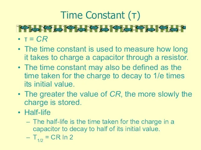 Time Constant (τ) τ = CR The time constant is