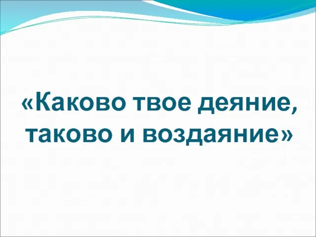 «Каково твое деяние, таково и воздаяние»