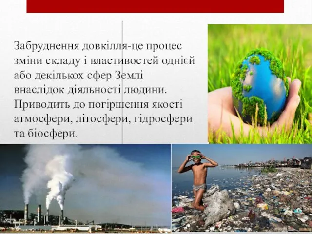 Забруднення довкілля-це процес зміни складу і властивостей однієй або декількох