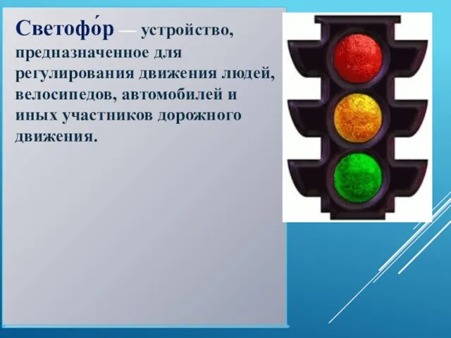 Светофо́р — устройство, предназначенное для регулирования движения людей, велосипедов, автомобилей и иных участников дорожного движения.