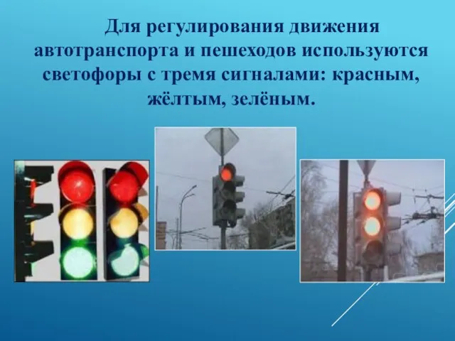 Для регулирования движения автотранспорта и пешеходов используются светофоры с тремя сигналами: красным, жёлтым, зелёным.