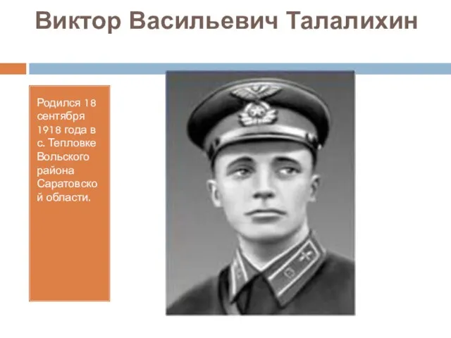 Виктор Васильевич Талалихин Родился 18 сентября 1918 года в с. Тепловке Вольского района Саратовской области.