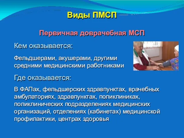 Виды ПМСП Первичная доврачебная МСП Кем оказывается: Фельдшерами, акушерами, другими